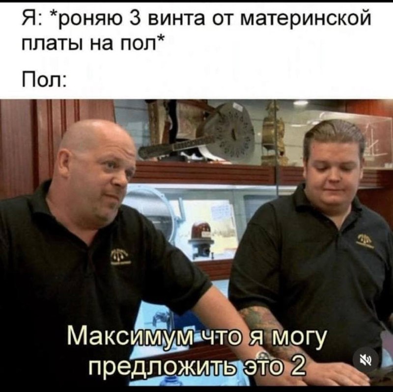 Я: роняю 3 винта от материнской платы на пол. Пол: максимум, что я могу предложить, это 2