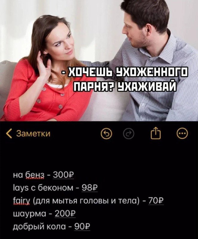 Хочешь ухоженного парня, ухаживай: на бенз: 300 р, lays с беконом: 98 р, fairy для мытья головы и тела: 70 р, шаурма: 200 р, добрый кола: 90 р.