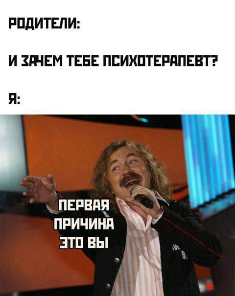Родители: зачем тебе психотерапевт? Я: первая причина это вы